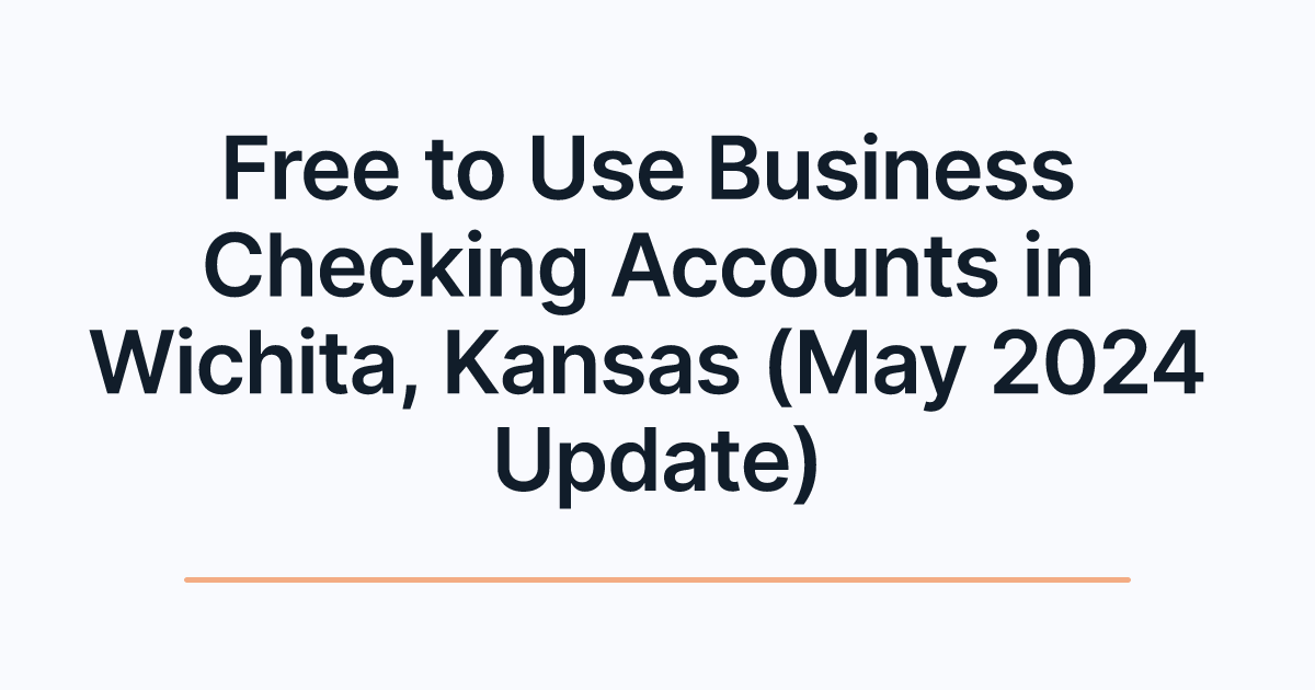 Free to Use Business Checking Accounts in Wichita, Kansas (May 2024 Update)